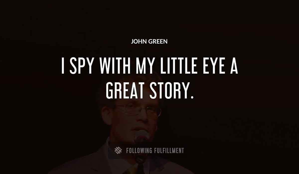 i spy with my little eye a great story John Green quote