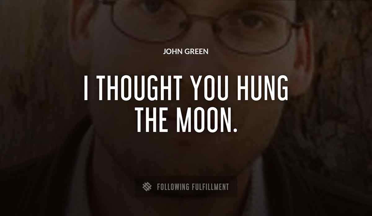 i thought you hung the moon John Green quote