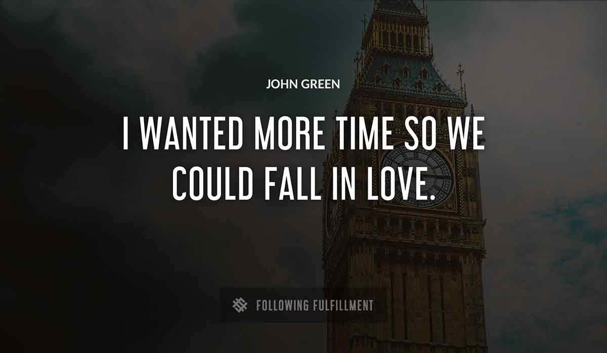 i wanted more time so we could fall in love John Green quote