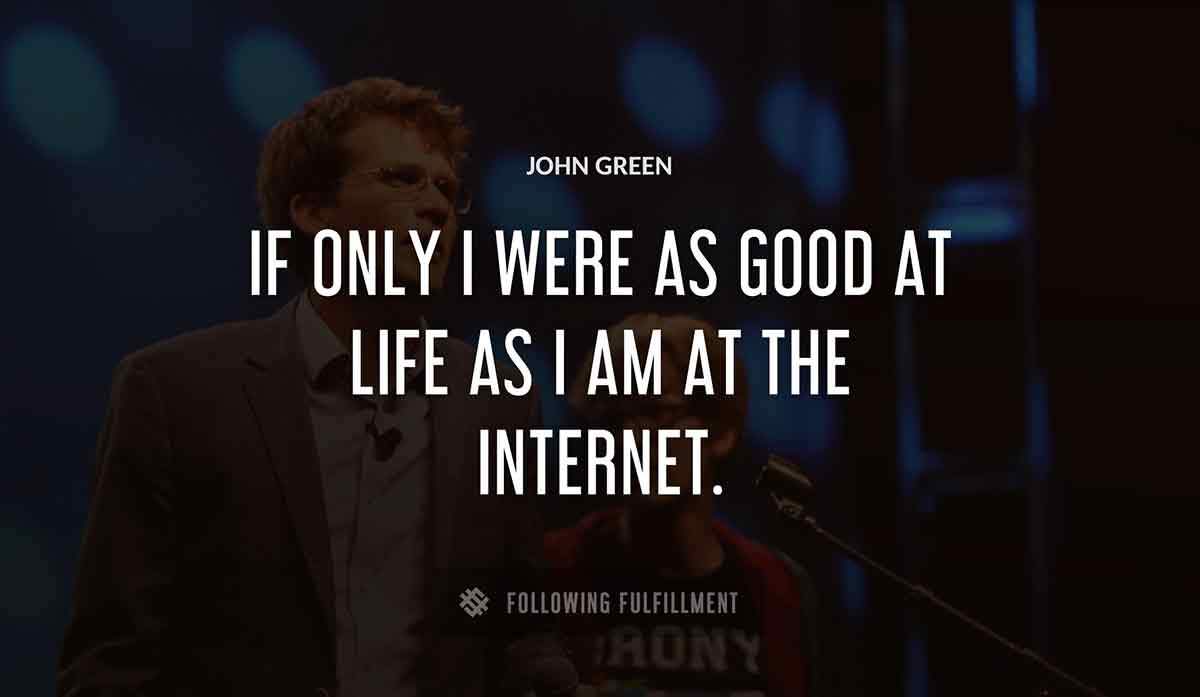 if only i were as good at life as i am at the internet John Green quote