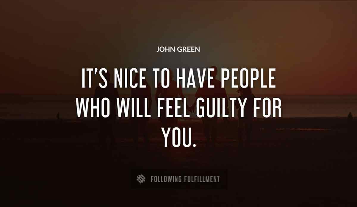 it s nice to have people who will feel guilty for you John Green quote