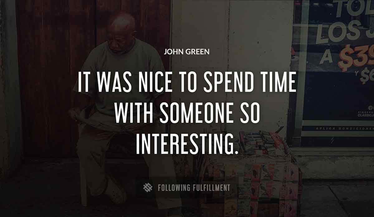it was nice to spend time with someone so interesting John Green quote