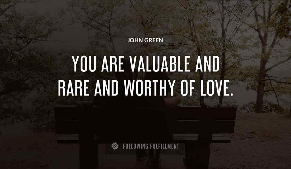 you are valuable and rare and worthy of love John Green quote