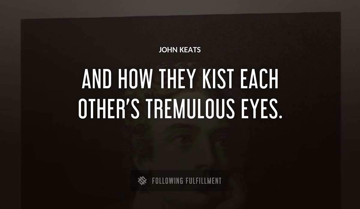 and how they kist each other s tremulous eyes John Keats quote