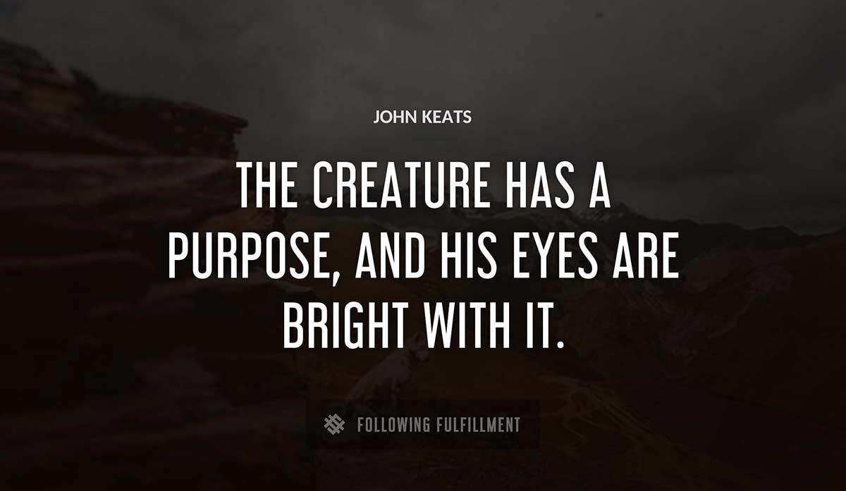 the creature has a purpose and his eyes are bright with it John Keats quote