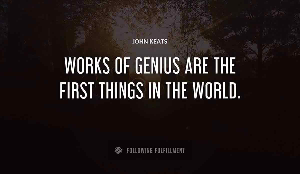 works of genius are the first things in the world John Keats quote