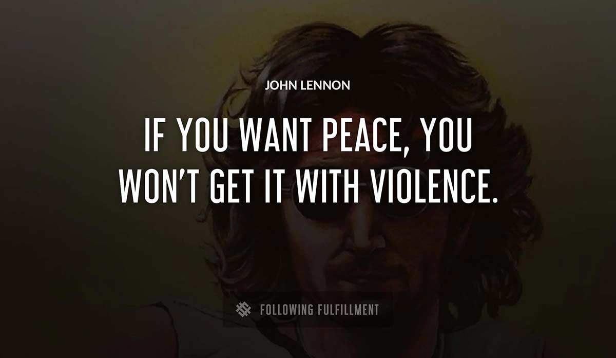 if you want peace you won t get it with violence John Lennon quote