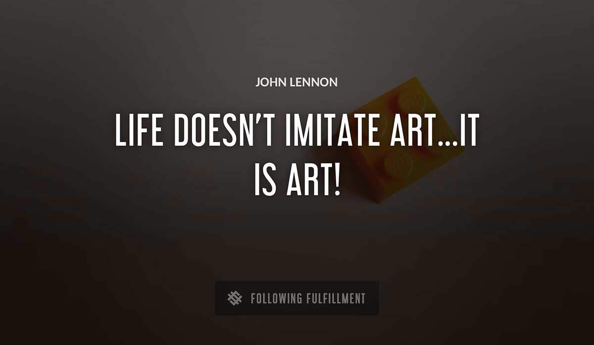 life doesn t imitate art it is art John Lennon quote