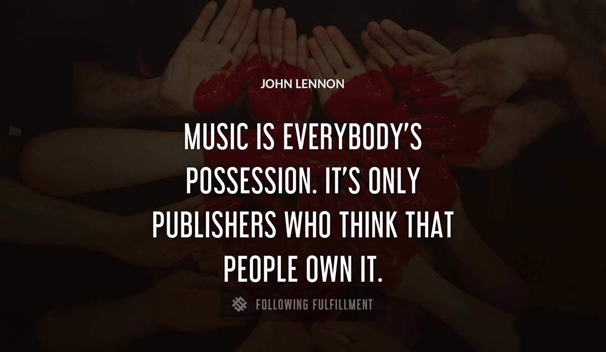 music is everybody s possession it s only publishers who think that people own it John Lennon quote