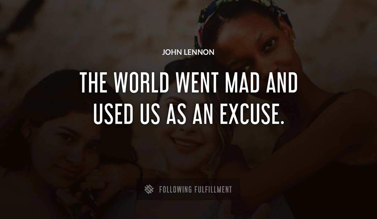 the world went mad and used us as an excuse John Lennon quote