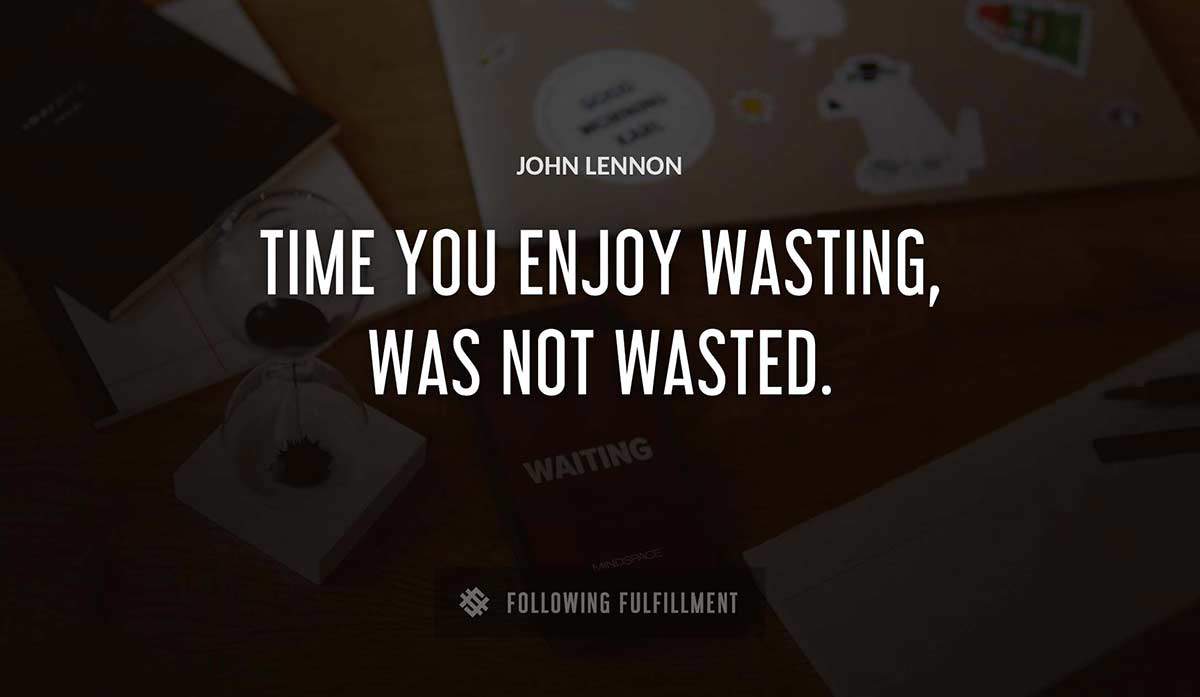 time you enjoy wasting was not wasted John Lennon quote