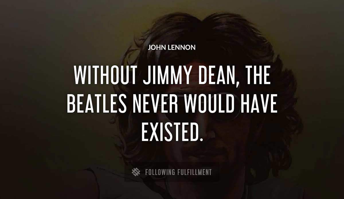 without jimmy dean the beatles never would have existed John Lennon quote