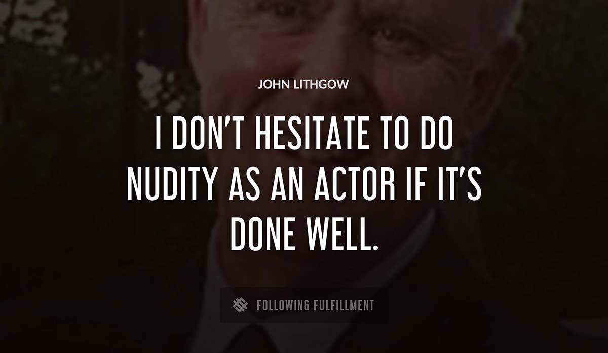 i don t hesitate to do nudity as an actor if it s done well John Lithgow quote