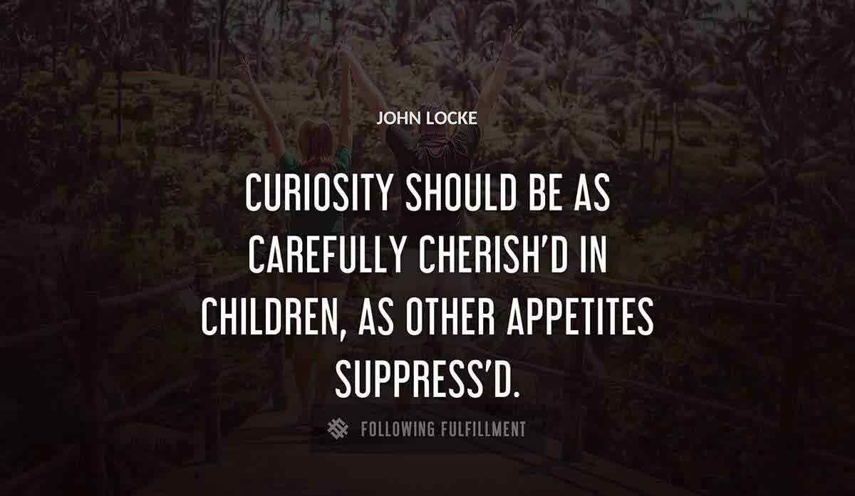 curiosity should be as carefully cherish d in children as other appetites suppress d John Locke quote