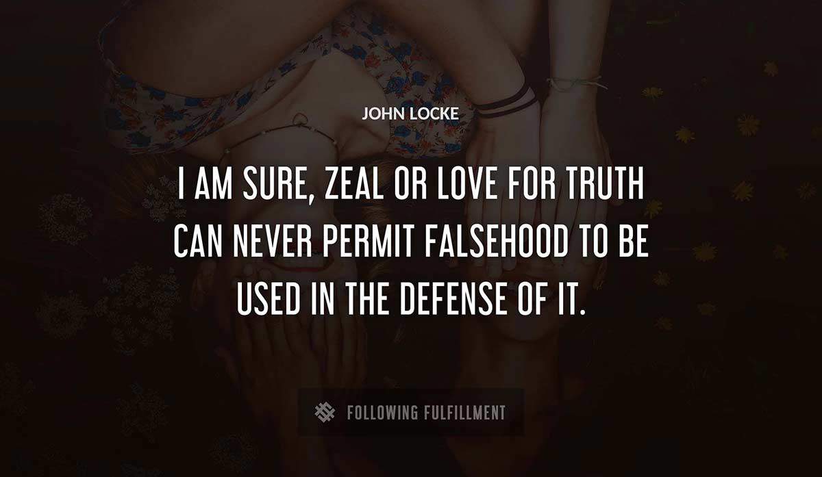 i am sure zeal or love for truth can never permit falsehood to be used in the defense of it John Locke quote