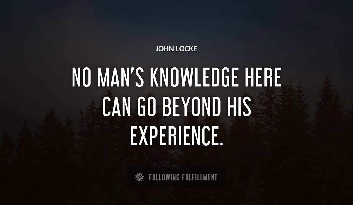 no man s knowledge here can go beyond his experience John Locke quote