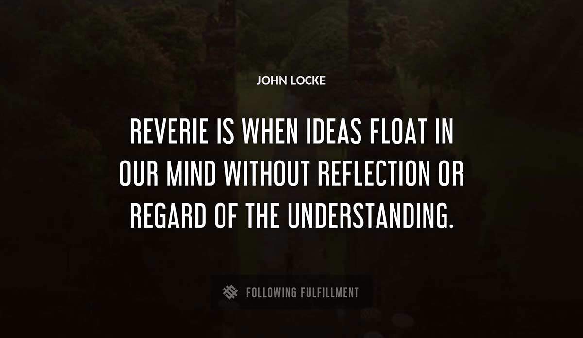 reverie is when ideas float in our mind without reflection or regard of the understanding John Locke quote