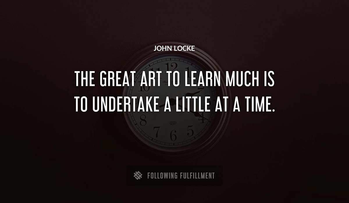 the great art to learn much is to undertake a little at a time John Locke quote