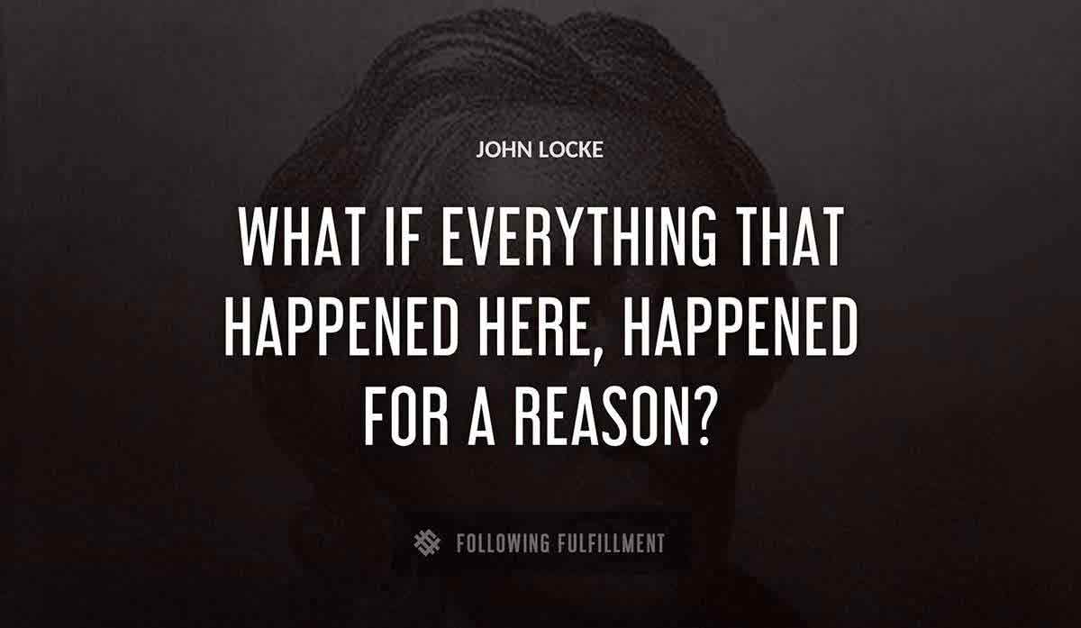 what if everything that happened here happened for a reason John Locke quote