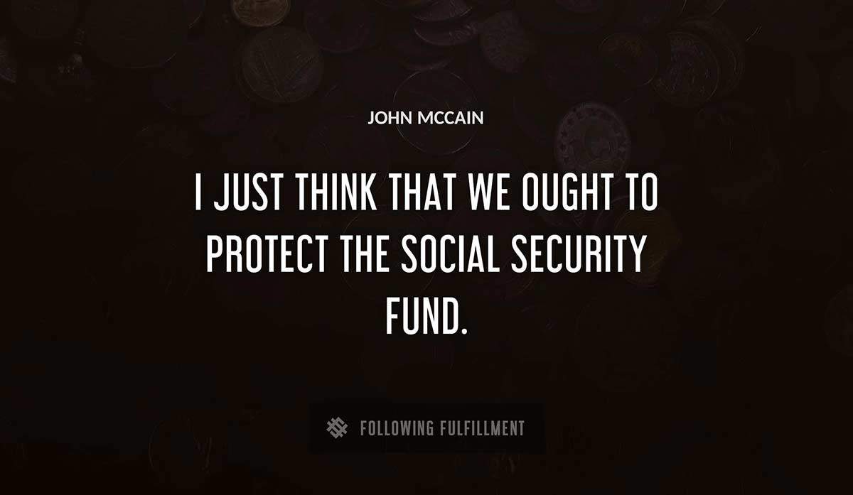 i just think that we ought to protect the social security fund John Mccain quote