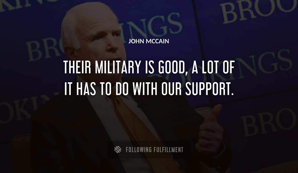 their military is good a lot of it has to do with our support John Mccain quote