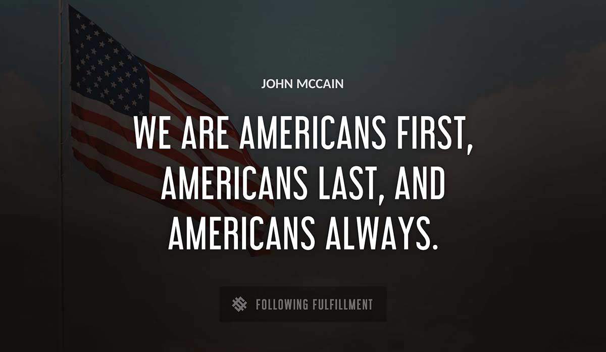 we are americans first americans last and americans always John Mccain quote