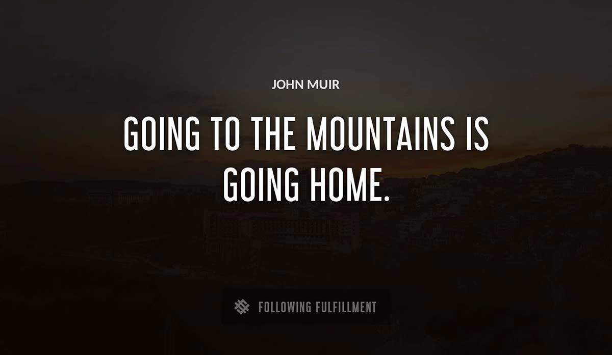 going to the mountains is going home John Muir quote