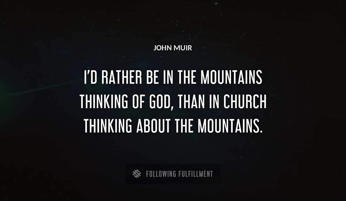 i d rather be in the mountains thinking of god than in church thinking about the mountains John Muir quote