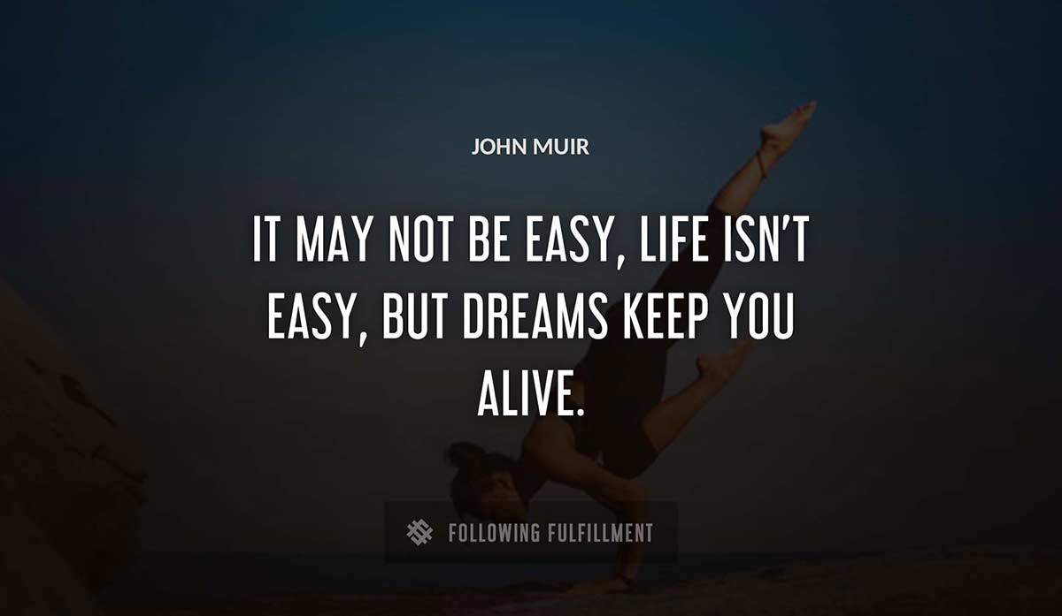 it may not be easy life isn t easy but dreams keep you alive John Muir quote