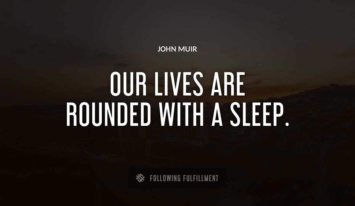 our lives are rounded with a sleep John Muir quote