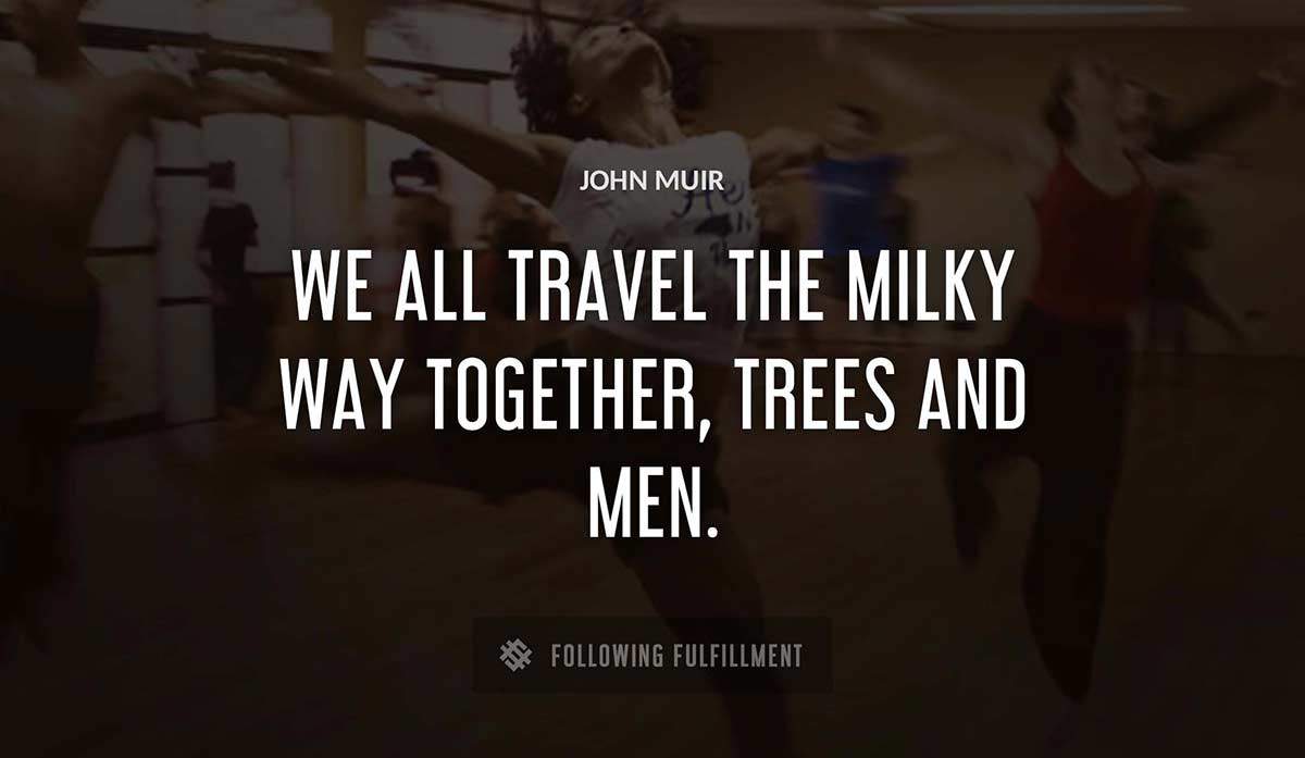 we all travel the milky way together trees and men John Muir quote