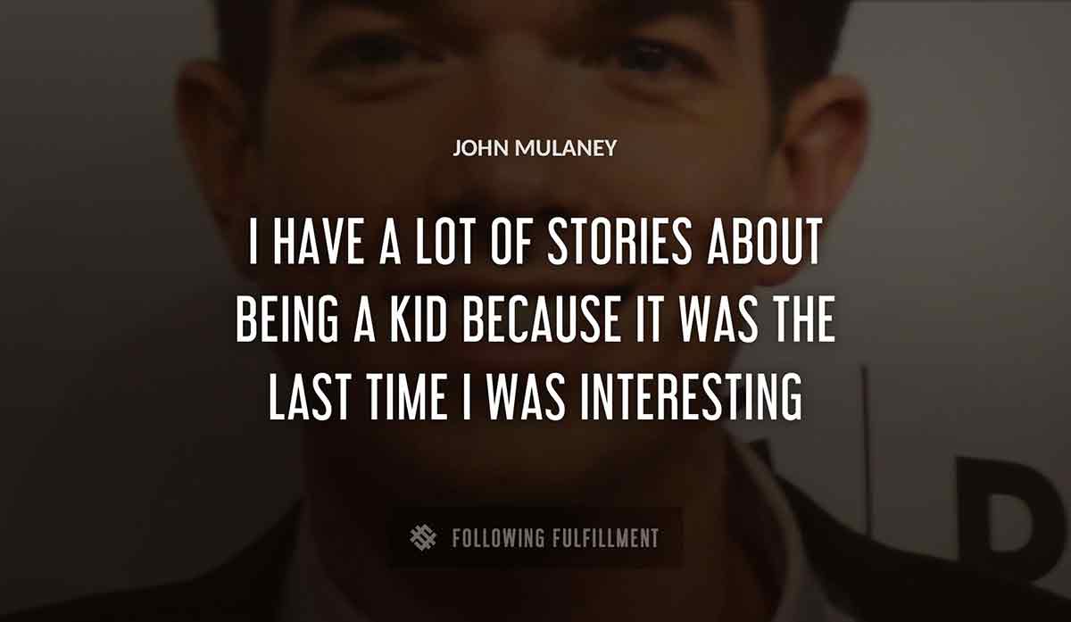 i have a lot of stories about being a kid because it was the last time i was interesting John Mulaney quote
