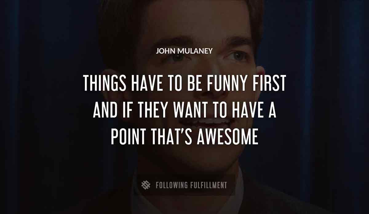 things have to be funny first and if they want to have a point that s awesome John Mulaney quote