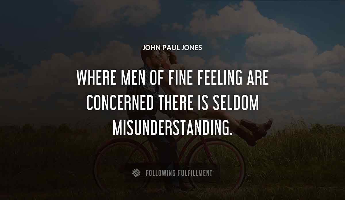 where men of fine feeling are concerned there is seldom misunderstanding John Paul Jones quote