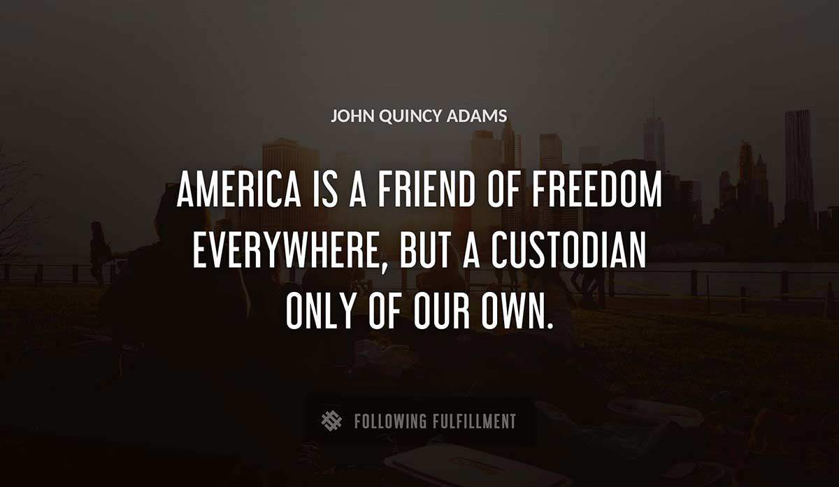 america is a friend of freedom everywhere but a custodian only of our own John Quincy Adams quote