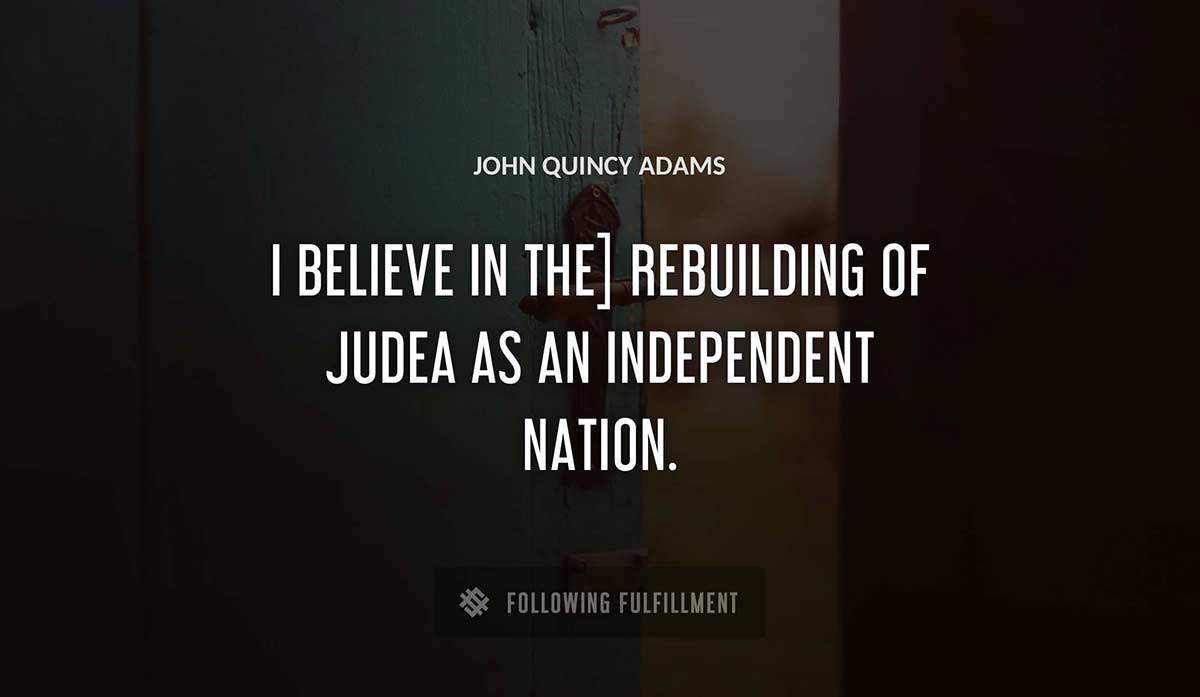 i believe in the rebuilding of judea as an independent nation John Quincy Adams quote