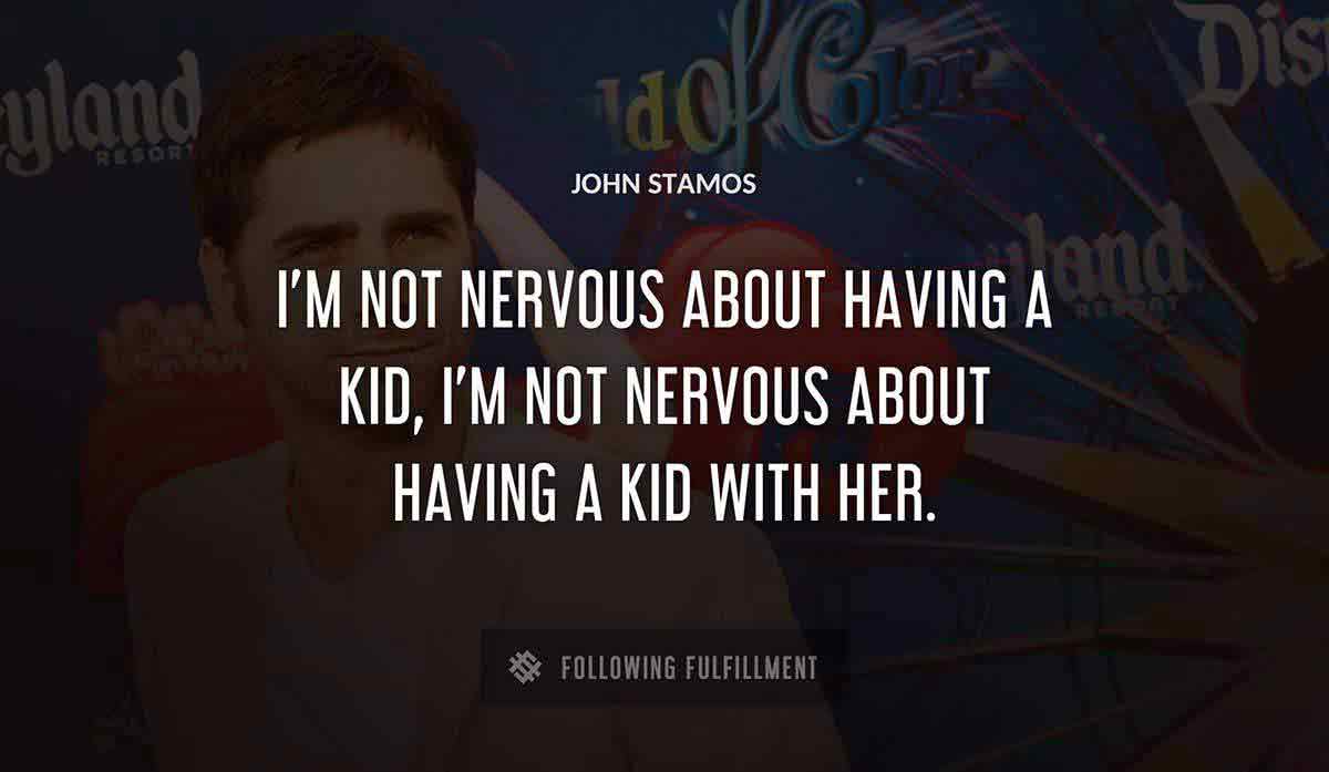 i m not nervous about having a kid i m not nervous about having a kid with her John Stamos quote