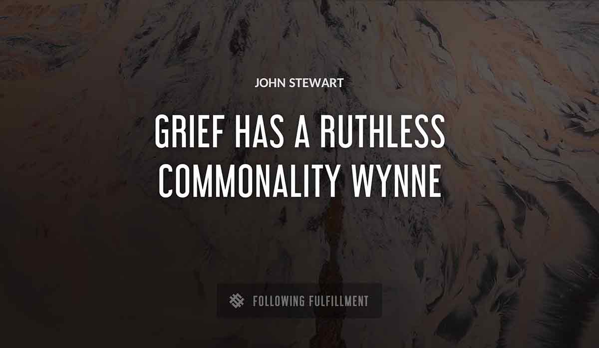 grief has a ruthless commonality John Stewart wynne quote