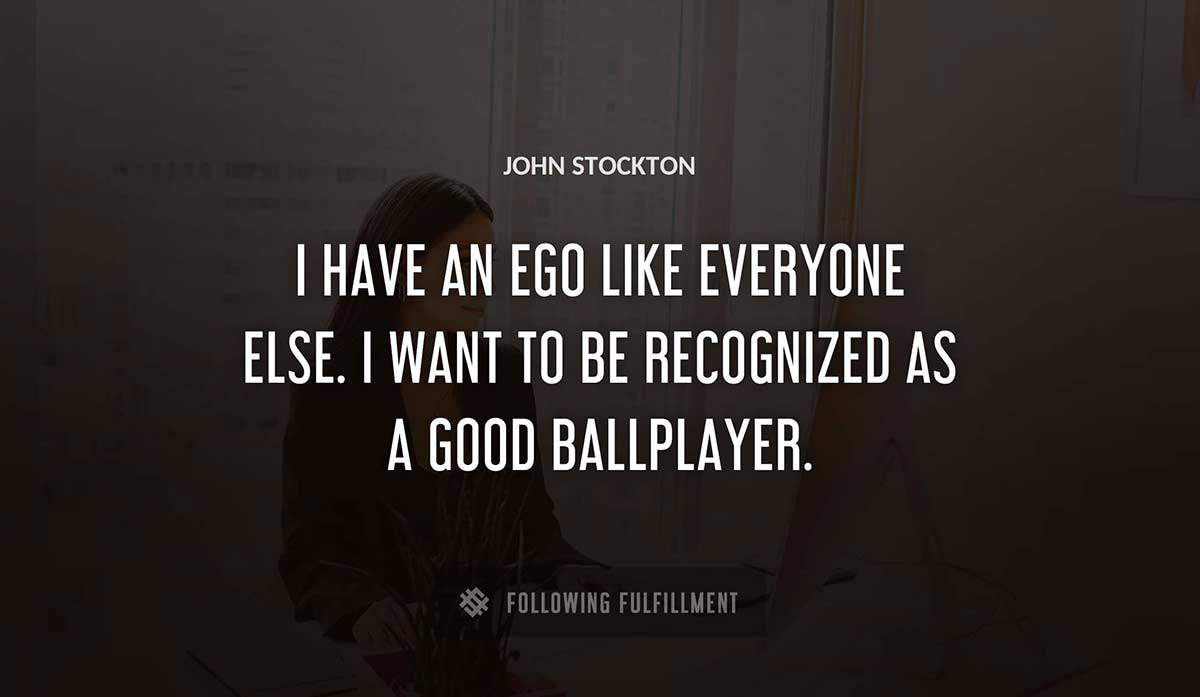 i have an ego like everyone else i want to be recognized as a good ballplayer John Stockton quote