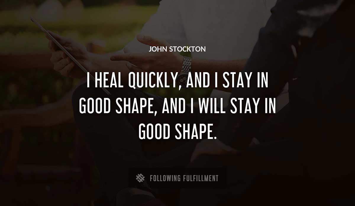 i heal quickly and i stay in good shape and i will stay in good shape John Stockton quote