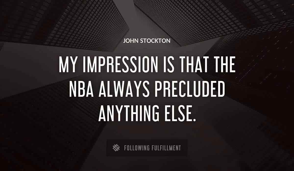 my impression is that the nba always precluded anything else John Stockton quote