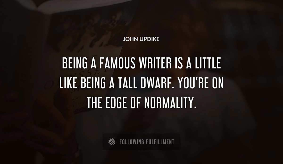 being a famous writer is a little like being a tall dwarf you re on the edge of normality John Updike quote