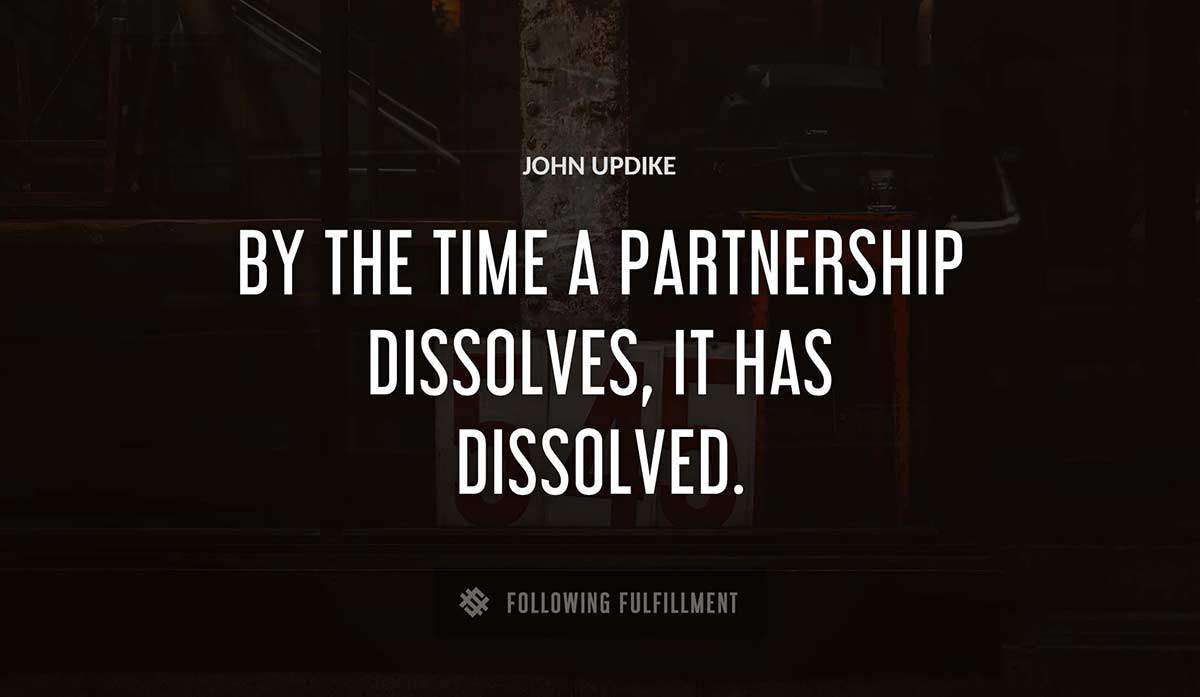 by the time a partnership dissolves it has dissolved John Updike quote