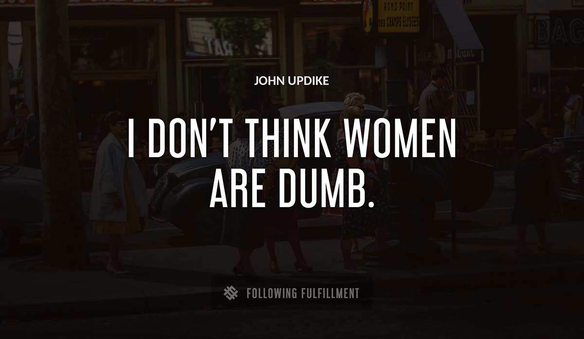 i don t think women are dumb John Updike quote