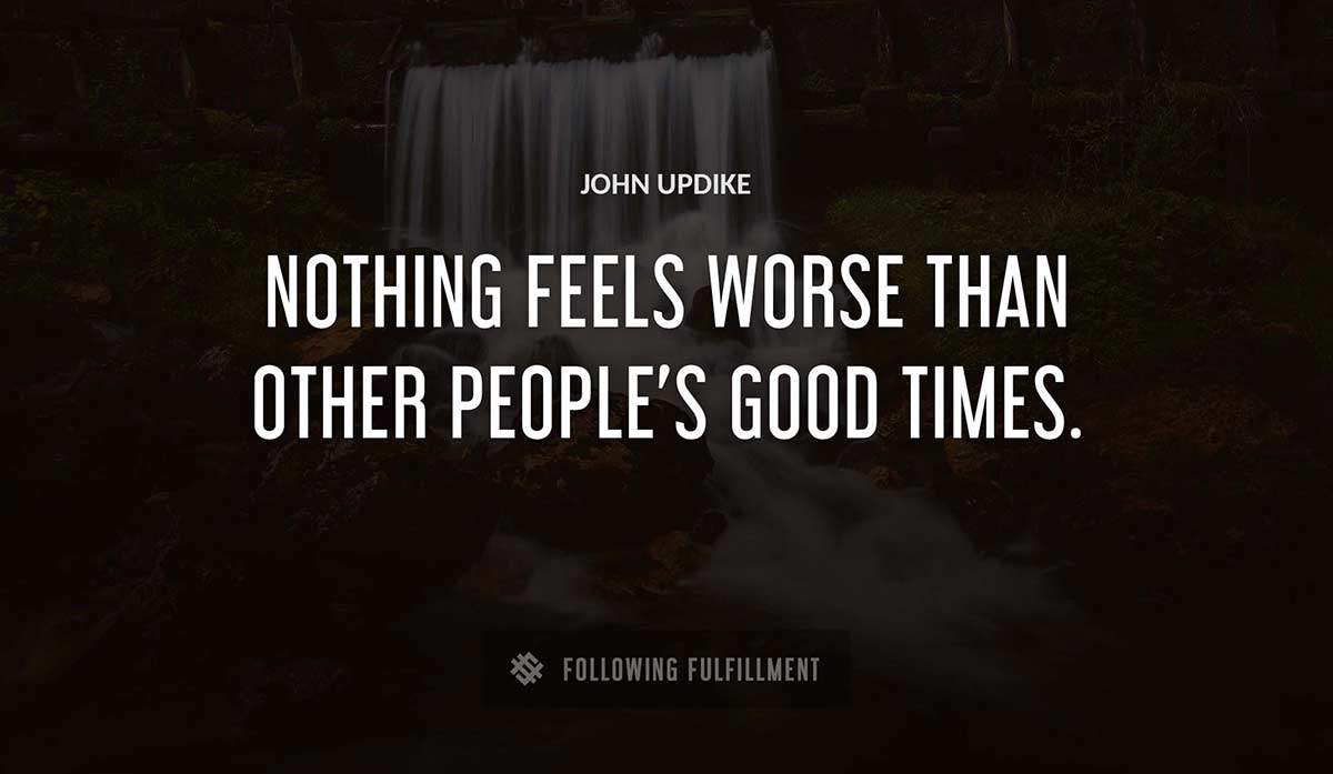 nothing feels worse than other people s good times John Updike quote