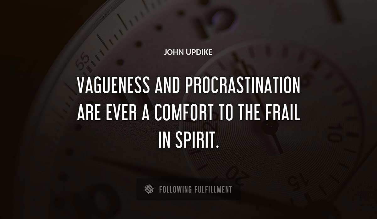 vagueness and procrastination are ever a comfort to the frail in spirit John Updike quote