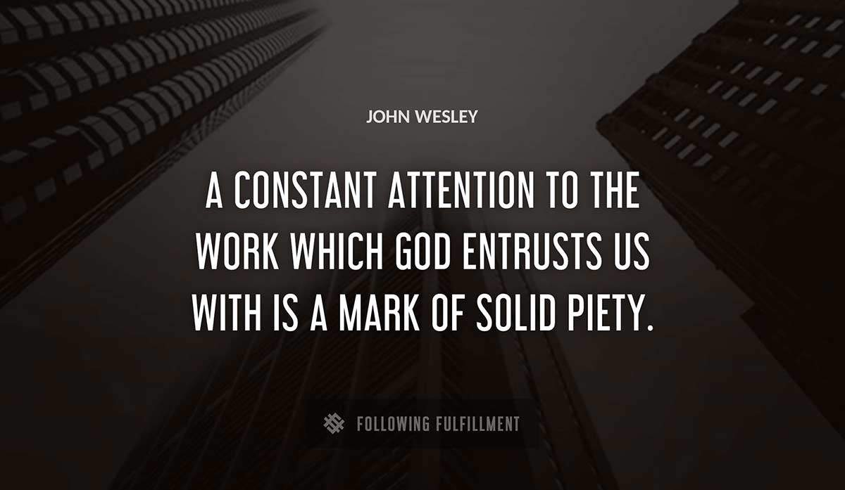 a constant attention to the work which god entrusts us with is a mark of solid piety John Wesley quote