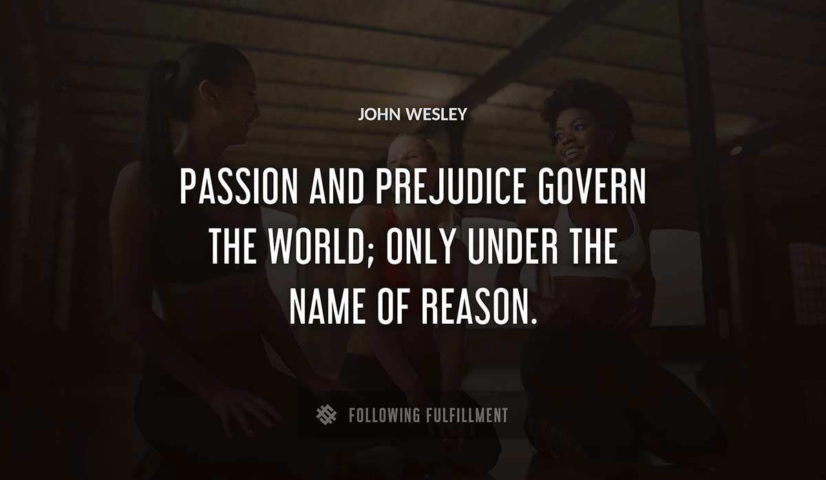 passion and prejudice govern the world only under the name of reason John Wesley quote