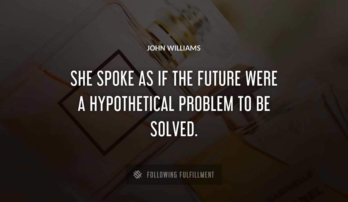 she spoke as if the future were a hypothetical problem to be solved John Williams quote