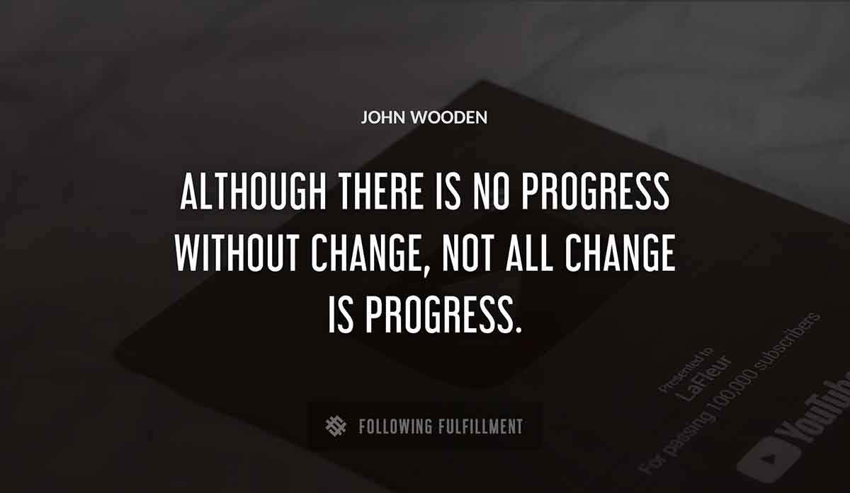 although there is no progress without change not all change is progress John Wooden quote